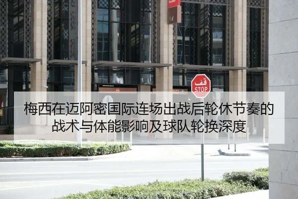 梅西在迈阿密国际连场出战后轮休节奏的战术与体能影响及球队轮换深度
