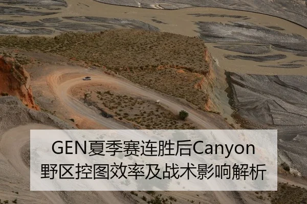 GEN夏季赛连胜后Canyon野区控图效率及战术影响解析